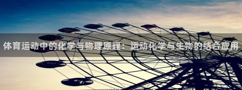919体育：体育运动中的化学与物理原理：运动化学与生物的结合应用