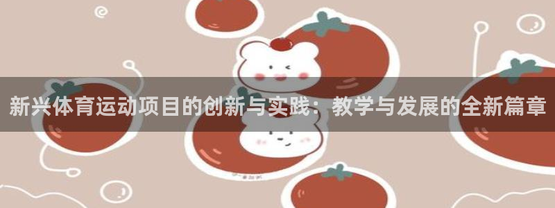 智博1919体育：新兴体育运动项目的创新与实践：教学与发展的全新篇章