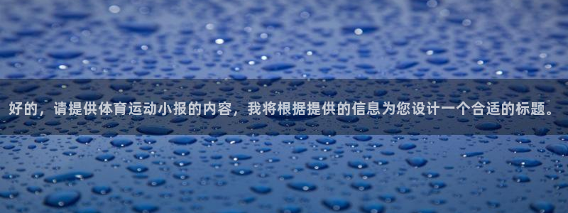 919体育有没有网盘：好的，请提供体育运动小报的内容，我将根据提供的信息为您设计一个合适的标题。